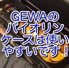 GEWAのバイオリンケースは使いやすいです！