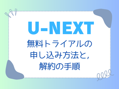 【完全網羅】「U-NEXT 月額プラン」とは?無料トライアルの登録方法と解約の手順