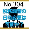 【304】税務調査の日時変更は可能か？