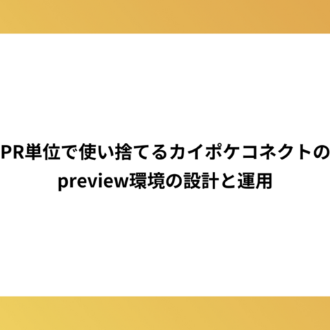 PR単位で使い捨てるカイポケコネクトのpreview環境の設計と運用