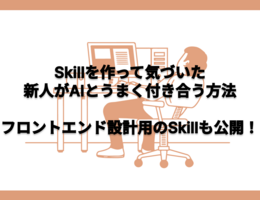 Skillを作って気づいた、新人がAIとうまく付き合う方法　作ったフロントエンド設計用のSkillも公開！！