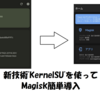 KernelSUを使って（ちょっとだけ）簡単にMagiskを導入する方法