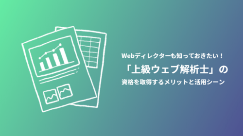 Webディレクターも知っておきたい！「上級ウェブ解析士」の資格を取得するメリットと活用シーン