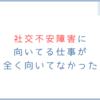 社交不安障害に向いてる仕事が全く向いてなかった