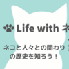 【Life with ネコ展】ネコと人々との関わりを知ろう