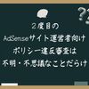 ２度目のAdSense サイト運営者向けポリシー違反審査は不明・不思議なことだらけ