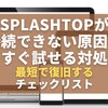 Splashtopが接続できない原因と今すぐ試せる対処法｜最短で復旧するチェックリスト