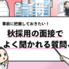 【秋採用の面接で聞かれる質問10選】回答例も詳しく解説！