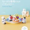 かわいい！作りたい！「小さな動物たちのパティスリー』