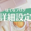 はてなブログ｜詳細設定を初心者にわかりやすく解説