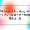 「iPhone 15 Pro Max」のディスプレイに焼き付き問題が報告される
