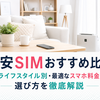 格安SIMおすすめ比較！ライフスタイル別・最適なスマホ料金の選び方を徹底解説
