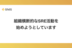 組織横断的なSRE活動を始めようとしています
