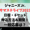 ジャニーズJr.サマステライブ2023日程＆チケット申込方法・期間！一般応募についても紹介！