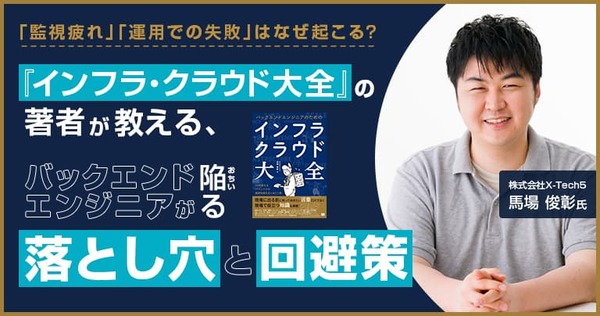 「監視疲れ」「運用での失敗」はなぜ起こる？ 『インフラ・クラウド大全』の著者が教える、バックエンドエンジニアが陥る落とし穴と回避策