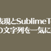 【テキスト】正規表現とSublimeTextで大量の文字列を一気に処理！