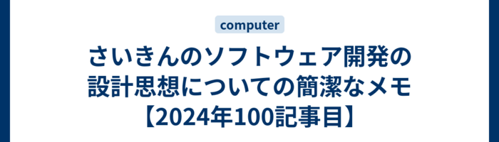 さいきんのソフトウェア開発の設計思想についての簡潔なメモ【2024年100記事目】