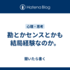 勘とかセンスとかも結局経験なのか。
