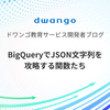 BigQueryでJSON文字列を攻略する関数たち