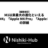 Apple M1以降最大の進化と言える「Apple M4」「Apple M4 Pro」「Apple M4 Max」の詳細