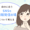 自分に合うSNSや情報発信の場について考える