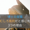 博士は就職できない？むしろ就活に有利だったと感じる3つの理由