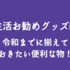 新生活お勧めグッズ紹介 令和までに揃えたい便利な物！