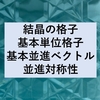 結晶の格子と基本単位格子・基本並進ベクトル・並進対称性