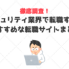 【徹底調査】セキュリティ業界で転職する時におすすめの転職サイトまとめました