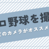 「プロ野球の写真を撮るのにどのカメラがオススメ？」の解