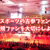 各スポーツの古参ファンは新規ファンを大切にしよう。