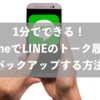 1分でできる！iPhoneでLINEのトーク履歴をバックアップする方法