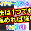 バイナリーオプション「手法は1つでも極めれば強い！」15分取引