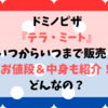 ドミノピザ『テラ・ミート』いつからいつまで販売？お値段や中身についても紹介！