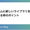 システムに新しいライブラリを導入する時の判断ポイント