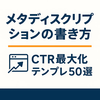 メタディスクリプションの書き方｜CTRを伸ばす要約テンプレ50選【業種別】