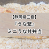 【静岡県三島】小食さんにコスパ最高な『うな繁』の「ミニうな丼弁当」