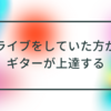 ライブをしていた方がギターが上手くなれる【ライブ一本は何十時間の練習に匹敵する】