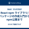 React npm ライブラリ/パッケージの作成入門からnpm公開まで