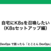 自宅にK8sを召喚したい（K8sセットアップ編）