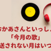 おかあさんといっしょ「今月の歌」がないのはいつ？月うたが放送されるのは何月？