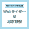 Webライターの年収は？現役ライターの年収事情と収入アップのコツを公開！