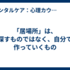 「居場所」は、探すものではなく、自分で作っていくもの