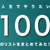 人生でやりたい100のリストをまとめてみた！