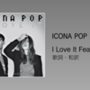 【歌詞・和訳】Icona Pop / I Love It Feat. Charli XCX