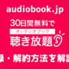 オーディオブックを無料で！audiobook.jpの登録・解約方法を解説する｜使い方ガイド