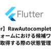 【Flutter】RawAutocomplete 実装の検索フォームにおける候補ワードを取得する際の状態管理