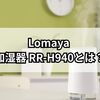 静音・清潔・省エネ！Lomaya RR-H940で快適な加湿生活