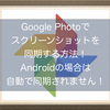 Google Photo(グーグルフォト)でスクリーンショットを同期する方法！Androidの場合は自動で同期されません！