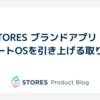 STORES ブランドアプリ のサポートOSを引き上げる取り組み